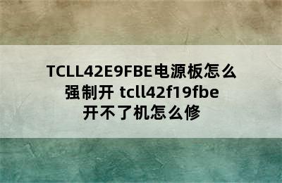 TCLL42E9FBE电源板怎么强制开 tcll42f19fbe开不了机怎么修